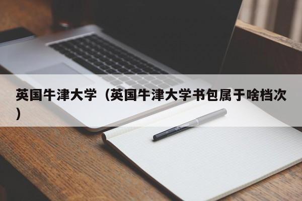 英国牛津大学（英国牛津大学书包属于啥档次）