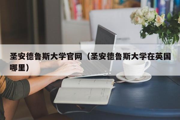 圣安德鲁斯大学官网（圣安德鲁斯大学在英国哪里）