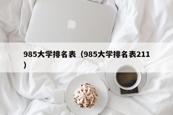 985大学排名表（985大学排名表211）
