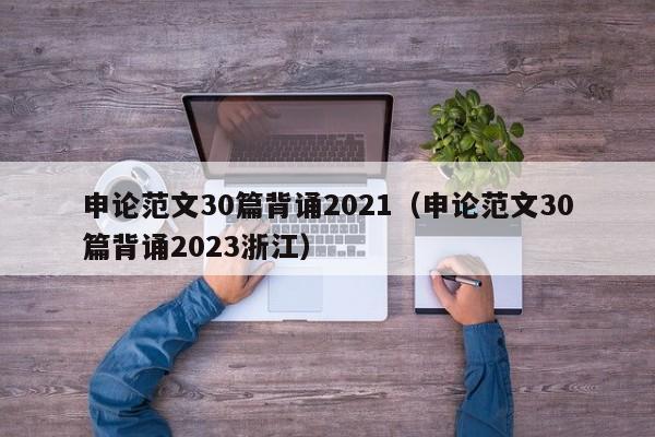 申论范文30篇背诵2021（申论范文30篇背诵2023浙江）