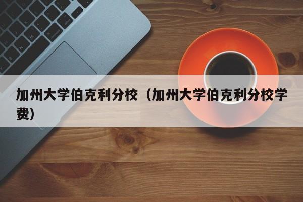 加州大学伯克利分校（加州大学伯克利分校学费）