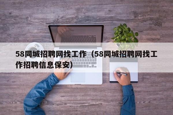 58同城招聘网找工作（58同城招聘网找工作招聘信息保安）