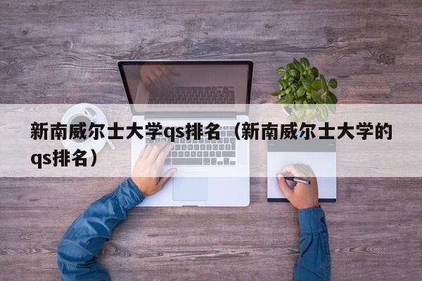 新南威尔士大学qs排名（新南威尔士大学的qs排名）