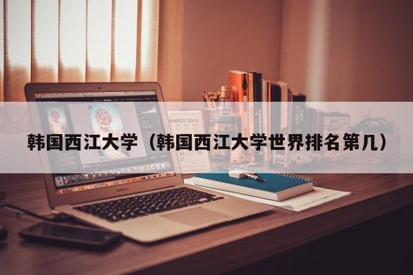 韩国西江大学（韩国西江大学世界排名第几）