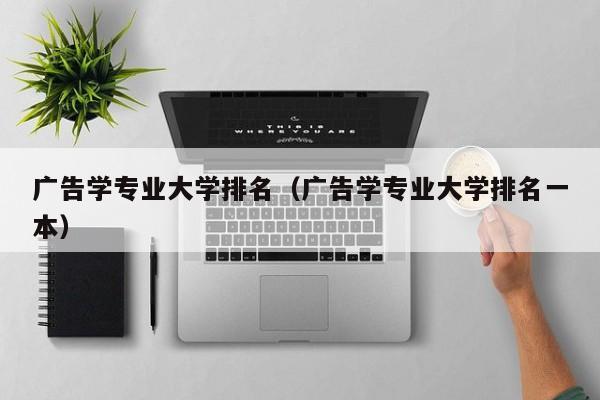 广告学专业大学排名（广告学专业大学排名一本）