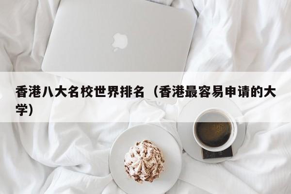 香港八大名校世界排名（香港最容易申请的大学）