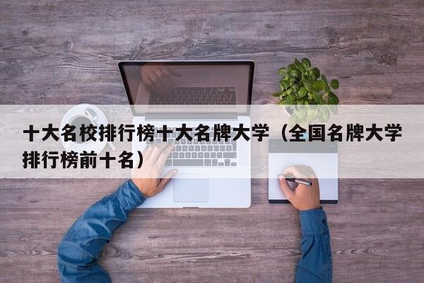 十大名校排行榜十大名牌大学（全国名牌大学排行榜前十名）