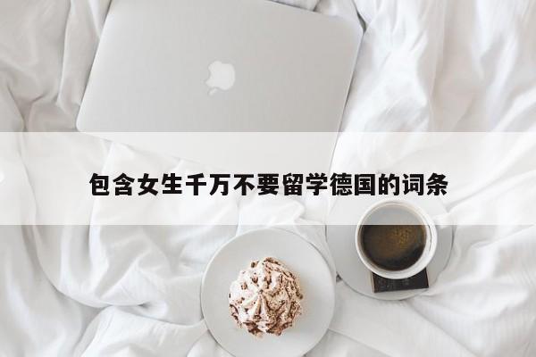 包含女生千万不要留学德国的词条