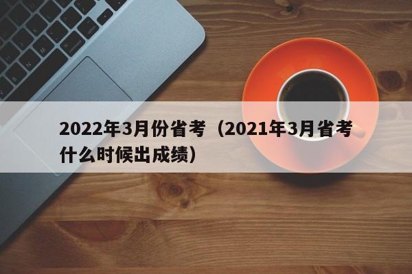 2022年3月份省考（2021年3月省考什么时候出成绩）