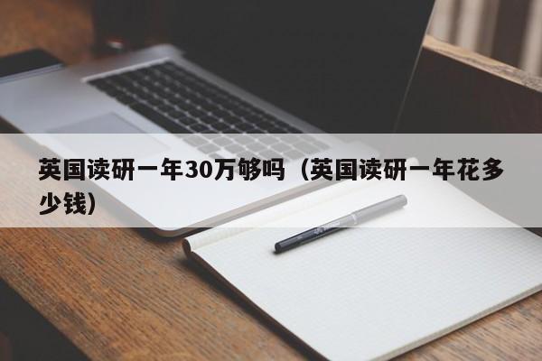 英国读研一年30万够吗（英国读研一年花多少钱）