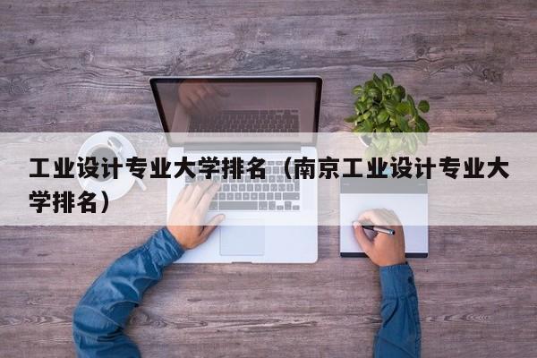 工业设计专业大学排名（南京工业设计专业大学排名）