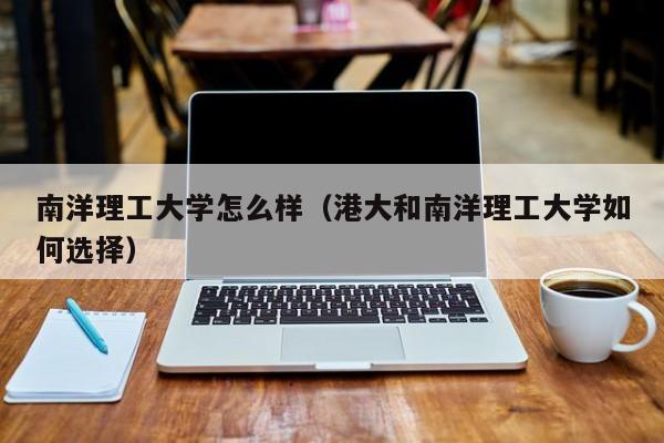 南洋理工大学怎么样（港大和南洋理工大学如何选择）