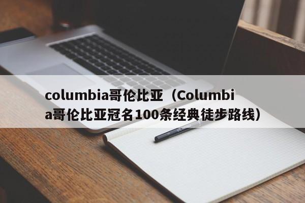 columbia哥伦比亚（Columbia哥伦比亚冠名100条经典徒步路线）