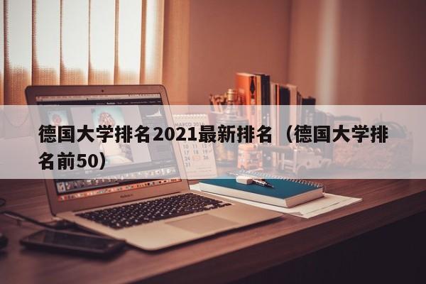 德国大学排名2021最新排名（德国大学排名前50）