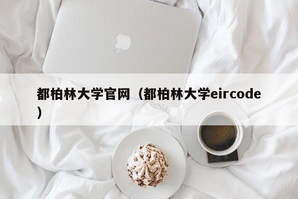 都柏林大学官网（都柏林大学eircode）