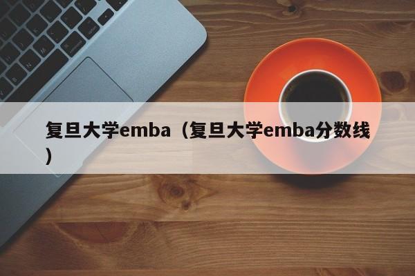 复旦大学emba（复旦大学emba分数线）