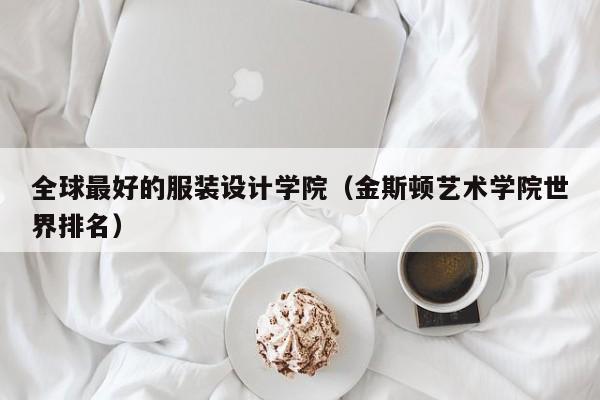 全球最好的服装设计学院（金斯顿艺术学院世界排名）