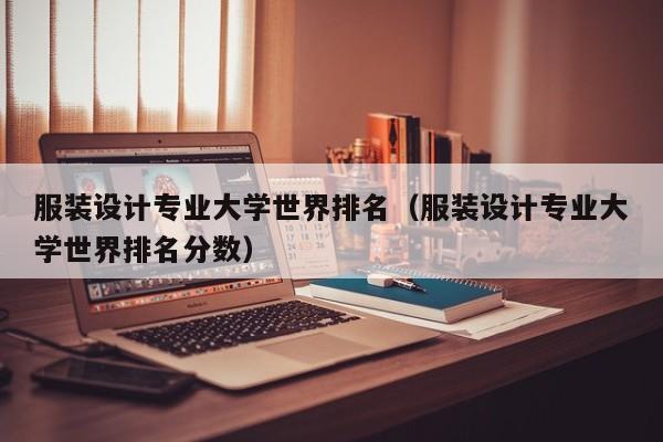 服装设计专业大学世界排名（服装设计专业大学世界排名分数）