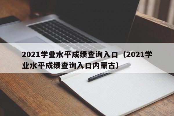 2021学业水平成绩查询入口（2021学业水平成绩查询入口内蒙古）