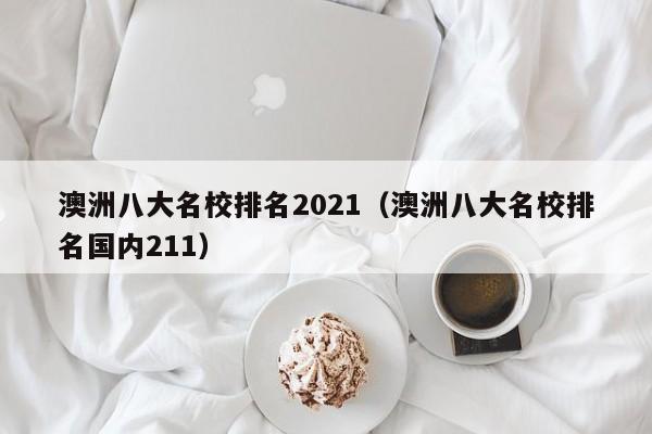 澳洲八大名校排名2021（澳洲八大名校排名国内211）