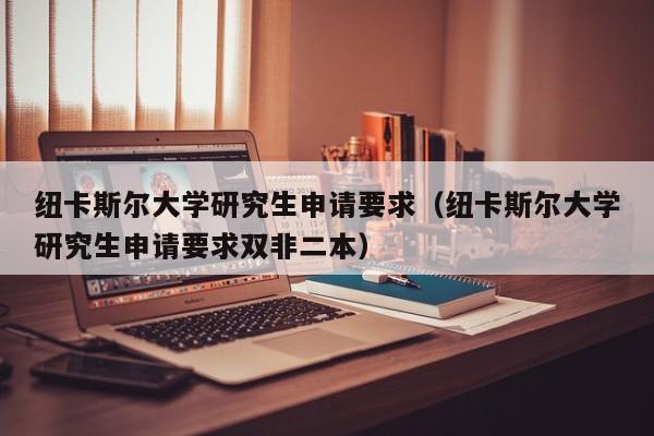 纽卡斯尔大学研究生申请要求（纽卡斯尔大学研究生申请要求双非二本）