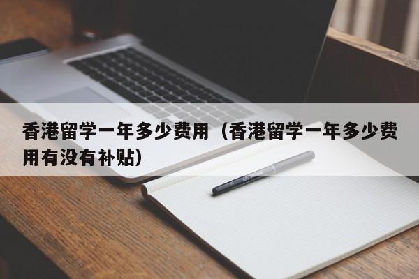 香港留学一年多少费用（香港留学一年多少费用有没有补贴）