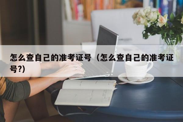 怎么查自己的准考证号（怎么查自己的准考证号?）