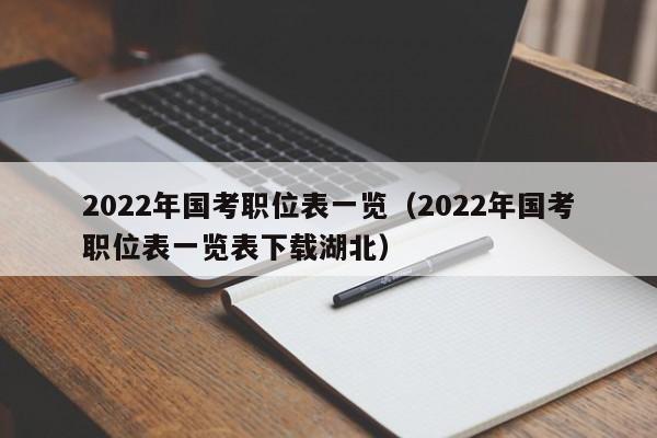 2022年国考职位表一览（2022年国考职位表一览表下载湖北）