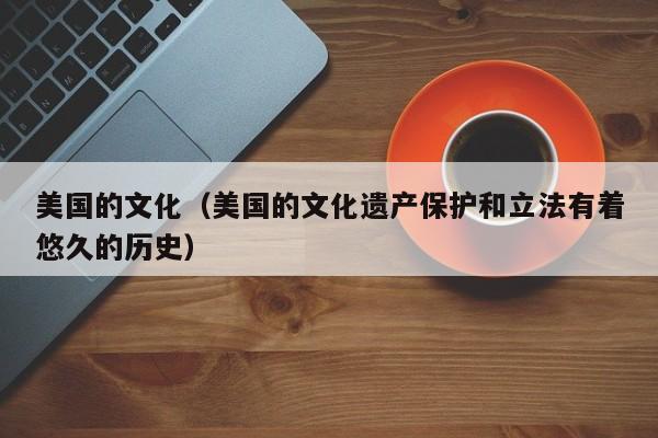 美国的文化（美国的文化遗产保护和立法有着悠久的历史）