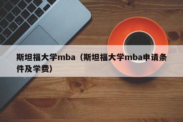 斯坦福大学mba（斯坦福大学mba申请条件及学费）