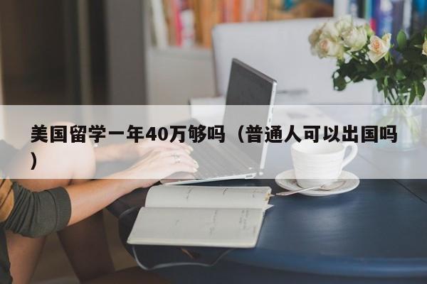 美国留学一年40万够吗（普通人可以出国吗）