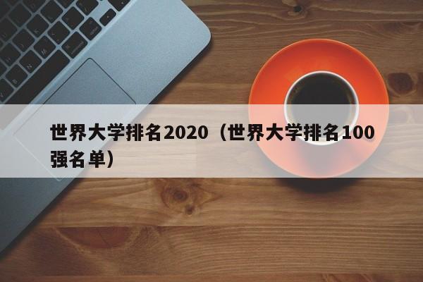 世界大学排名2020（世界大学排名100强名单）
