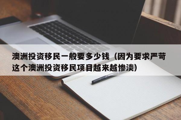 澳洲投资移民一般要多少钱（因为要求严苛 这个澳洲投资移民项目越来越惨淡）