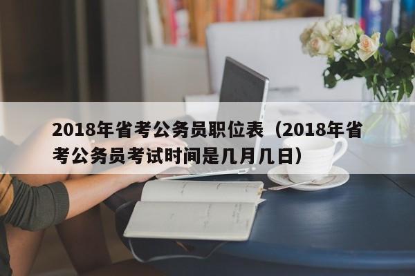 2018年省考公务员职位表（2018年省考公务员考试时间是几月几日）