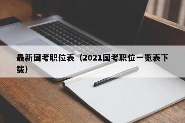 最新国考职位表（2021国考职位一览表下载）