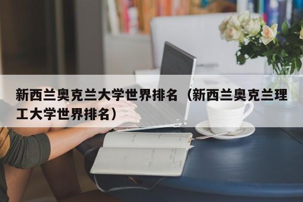 新西兰奥克兰大学世界排名（新西兰奥克兰理工大学世界排名）