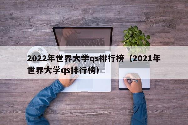 2022年世界大学qs排行榜（2021年世界大学qs排行榜）