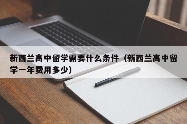 新西兰高中留学需要什么条件（新西兰高中留学一年费用多少）