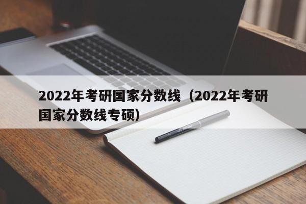2022年考研国家分数线（2022年考研国家分数线专硕）
