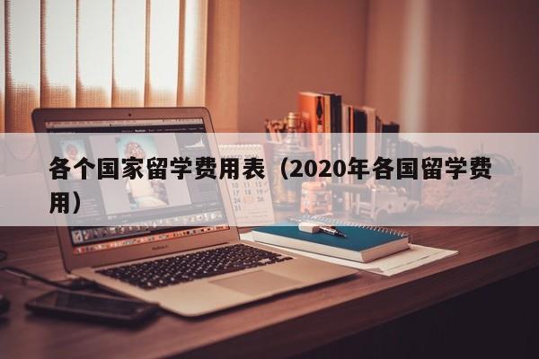 各个国家留学费用表（2020年各国留学费用）