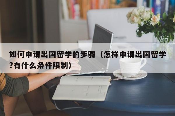 如何申请出国留学的步骤（怎样申请出国留学?有什么条件限制）