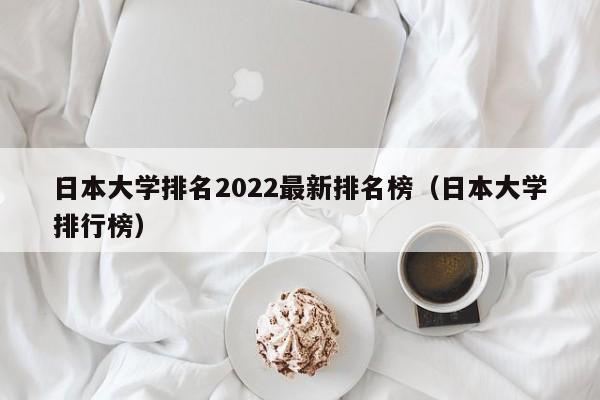 日本大学排名2022最新排名榜（日本大学排行榜）