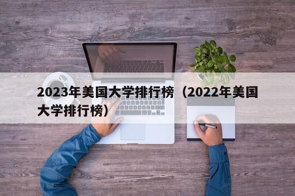 2023年美国大学排行榜（2022年美国大学排行榜）
