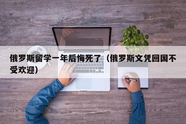 俄罗斯留学一年后悔死了（俄罗斯文凭回国不受欢迎）