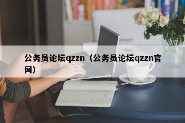 公务员论坛qzzn（公务员论坛qzzn官网）