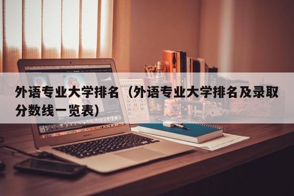 外语专业大学排名（外语专业大学排名及录取分数线一览表）