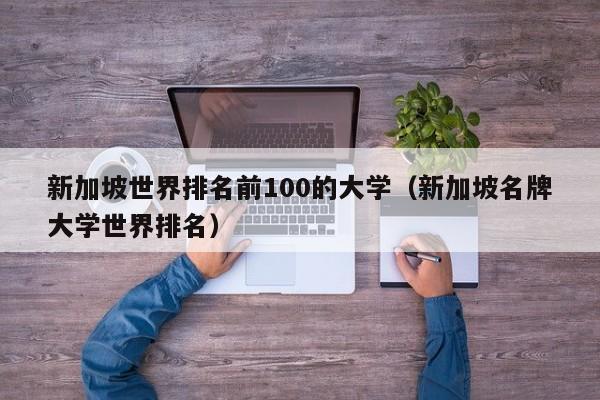 新加坡世界排名前100的大学（新加坡名牌大学世界排名）