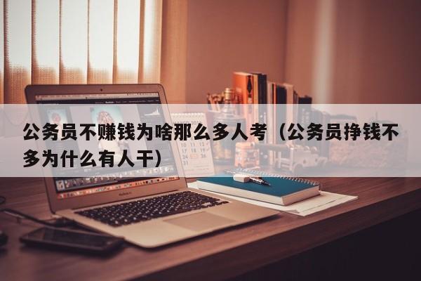 公务员不赚钱为啥那么多人考（公务员挣钱不多为什么有人干）