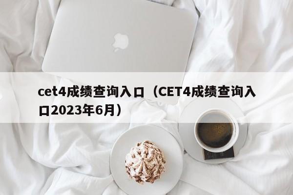 cet4成绩查询入口（CET4成绩查询入口2023年6月）