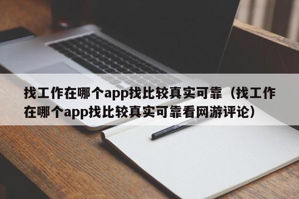 找工作在哪个app找比较真实可靠（找工作在哪个app找比较真实可靠看网游评论）